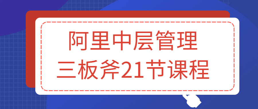 阿里中层管理三板斧21节课程-软件百科