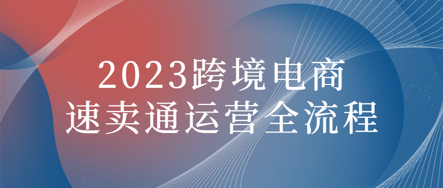 2023跨境电商速卖通运营全流程-软件百科