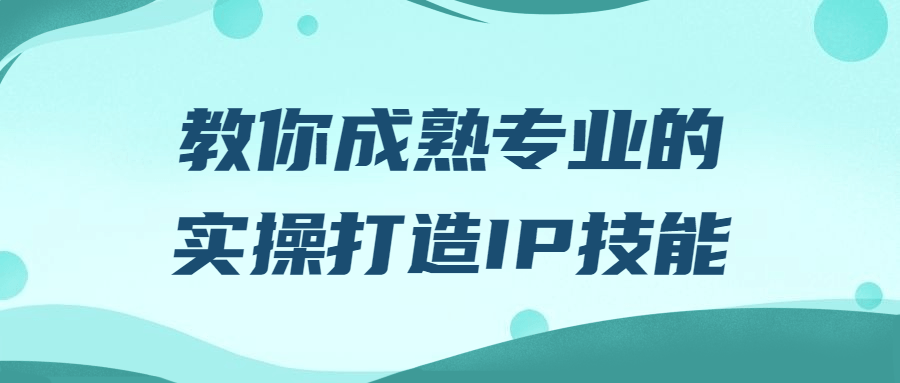 【宅家自学】教你成熟专业的实操打造IP技能-软件百科