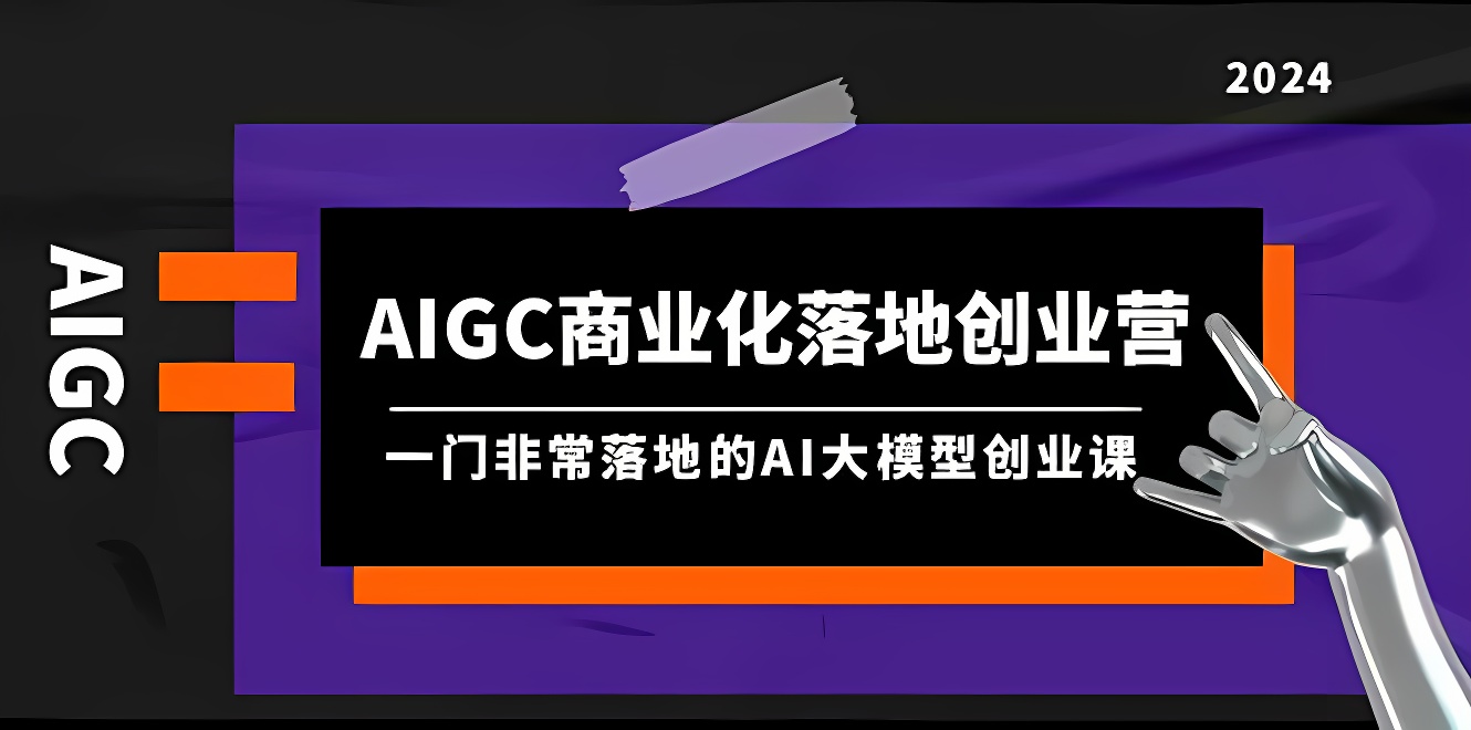 AIGC-商业化落地创业营，一门非常落地的AI大模型创业课（8节课+资料）-软件百科