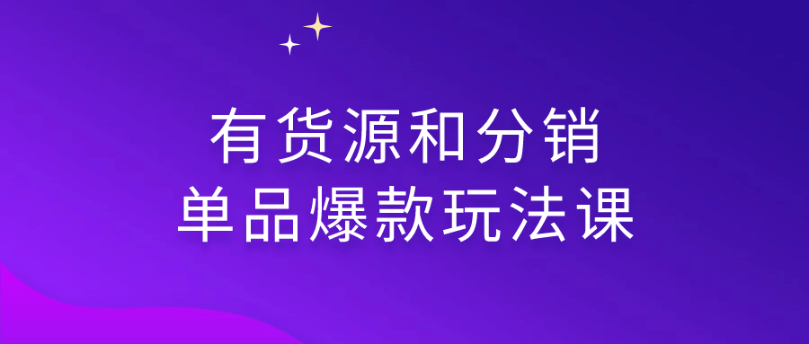 【宅家自学】有货源和分销单品爆款玩法课-软件百科