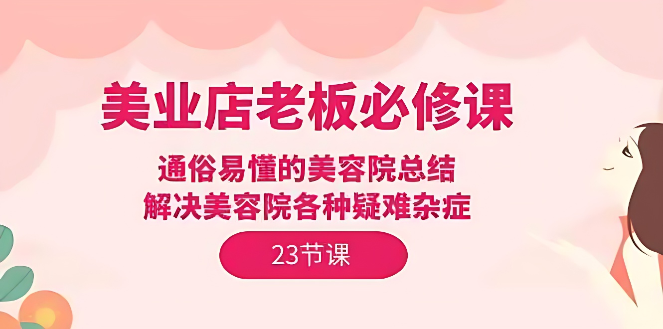 美业店老板必修课：通俗易懂的美容院总结，解决美容院各种疑难杂症（23节）-软件百科