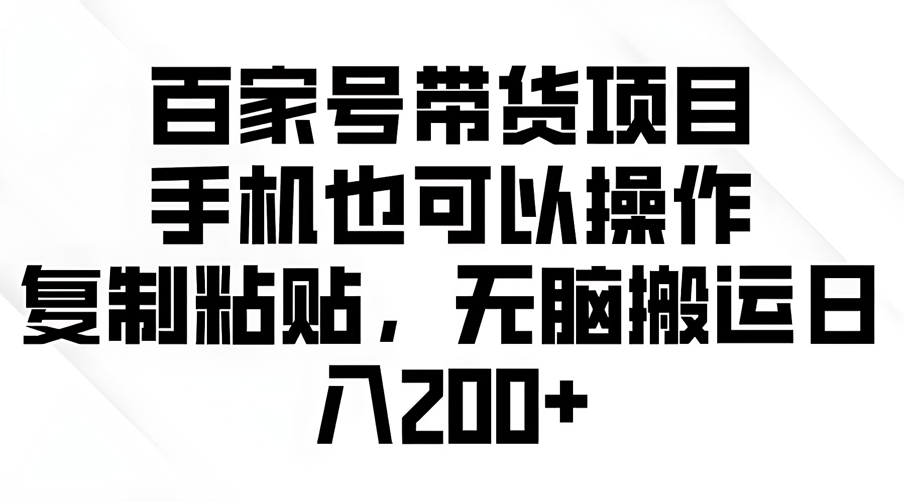 百家号带货项目，手机也可以操作，复制粘贴，无脑搬运日入200+-软件百科