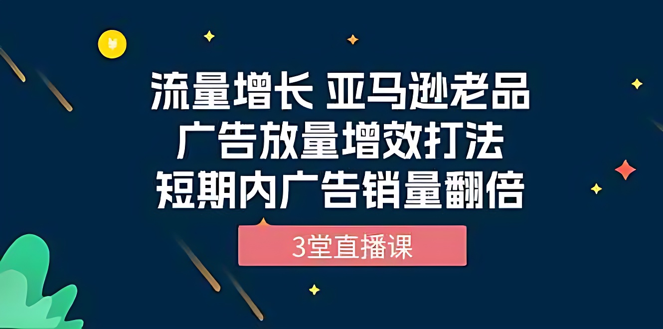 流量增长 亚马逊老品广告放量增效打法，短期内广告销量翻倍（3堂直播课）-软件百科