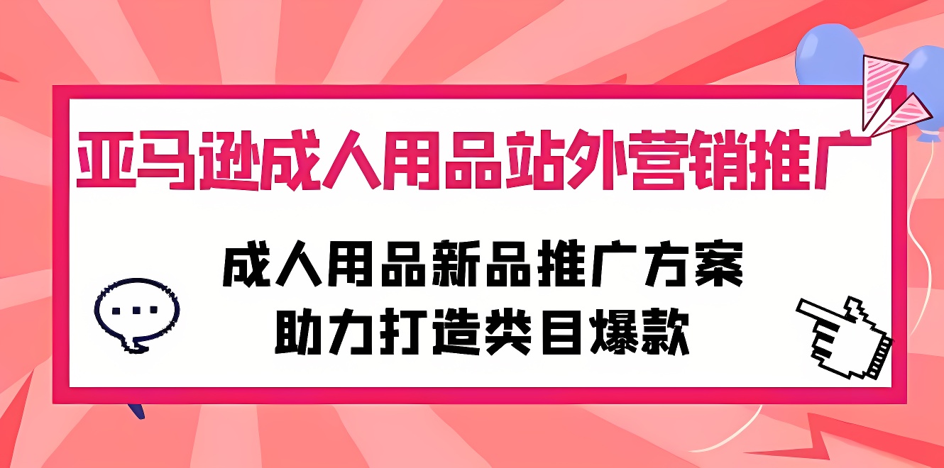 亚马逊成人用品站外营销推广，成人用品新品推广方案，助力打造类目爆款-软件百科