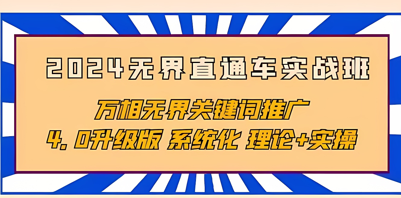 2024无界直通车实战班，万相无界关键词推广，4.0升级版 系统化 理论+实操-软件百科