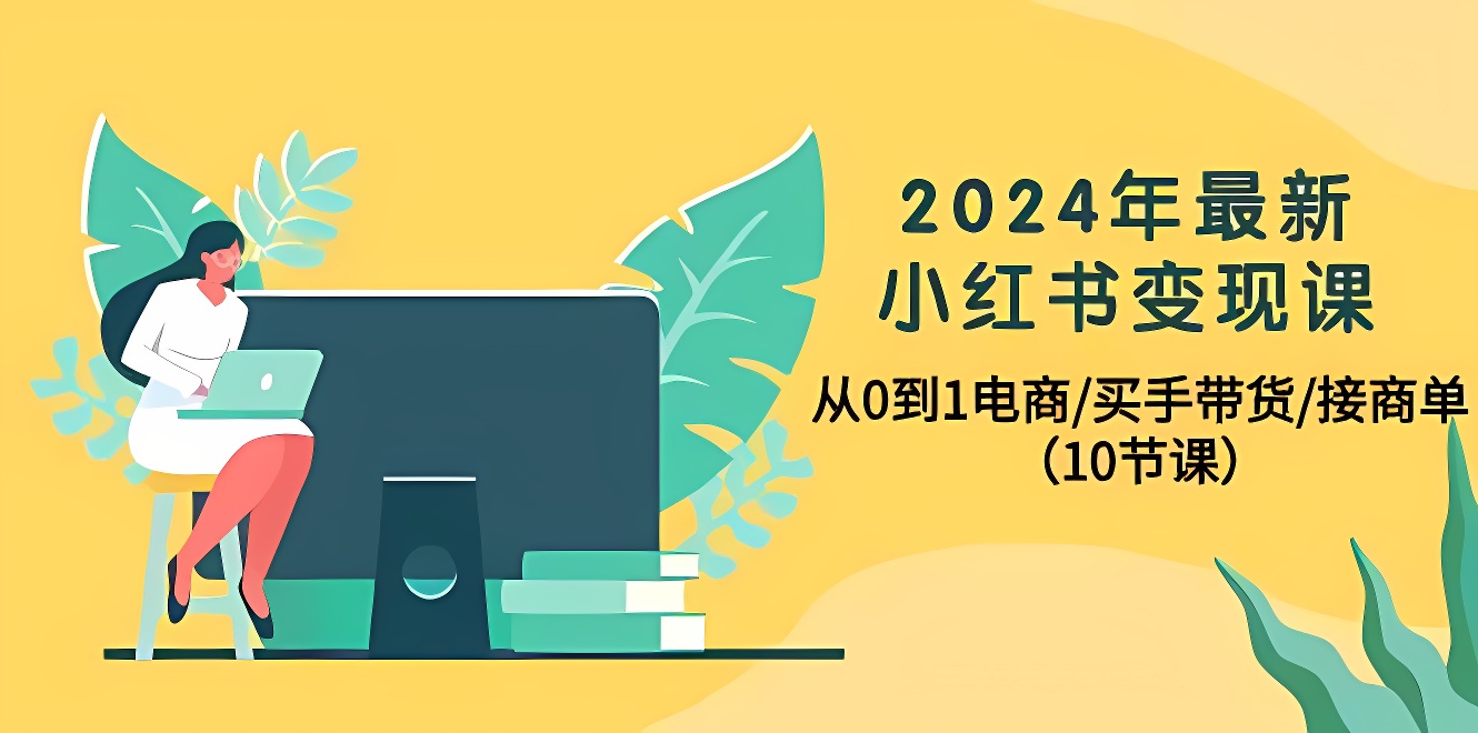 2024年最新小红书变现课，从0到1电商/买手带货/接商单（10节课）-软件百科