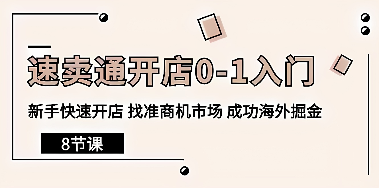 速卖通开店0-1入门，新手快速开店 找准商机市场 成功海外掘金（8节课）-软件百科