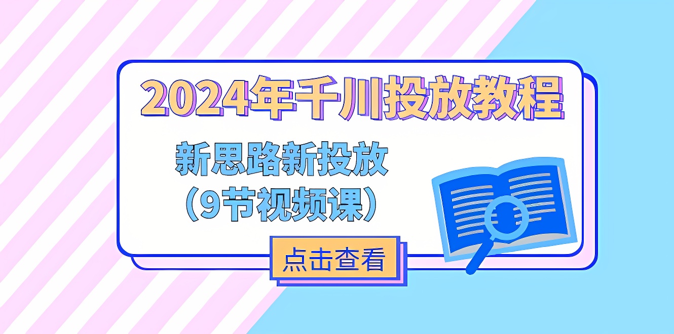 2024年千川投放教程，新思路+新投放（9节视频课）-软件百科