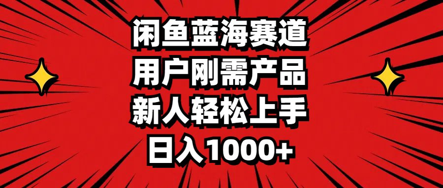 闲鱼蓝海赛道，用户刚需产品，新人轻松上手，日入1000+-软件百科