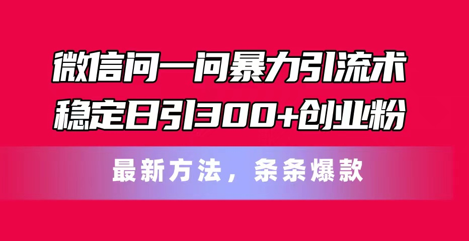 微信问一问暴力引流术，稳定日引300+创业粉，最新方法，条条爆款-软件百科