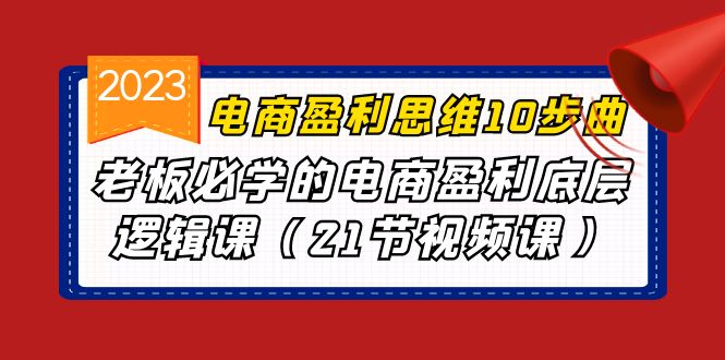 电商盈利-思维10步曲，老板必学的电商盈利底层逻辑课（21节视频课）-软件百科