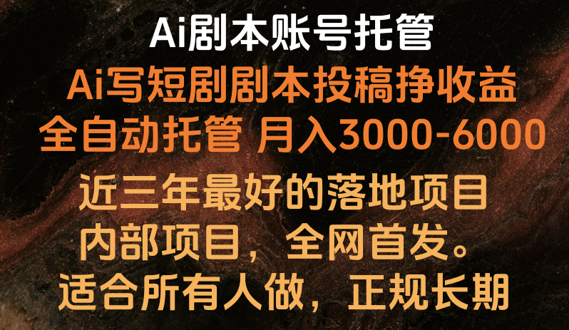 内部落地项目，全网首发，Ai剧本账号全托管，月入躺赚3000-6000，长期稳定好项目。-软件百科