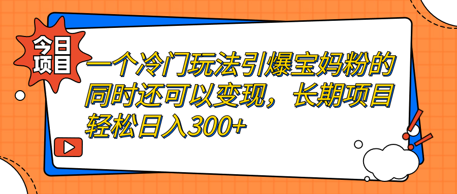 一个冷门玩法引爆宝妈粉的同时还可以变现，长期项目轻松日入300+-软件百科