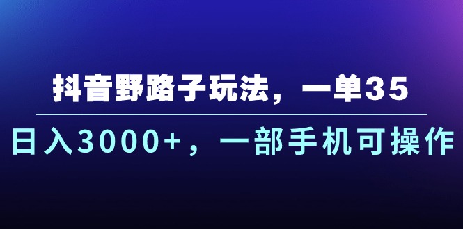 抖音野路子玩法，一单35.日入3000+，一部手机可操作-软件百科